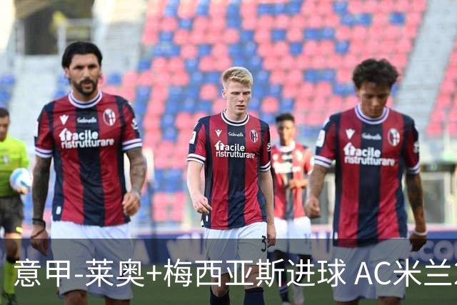 意甲-莱奥+梅西亚斯进球 AC米兰2-0止连平仍领跑